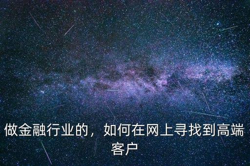 做金融行業(yè)的，如何在網(wǎng)上尋找到高端客戶