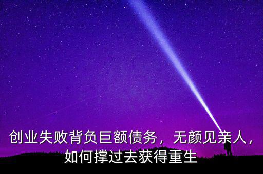 創(chuàng)業(yè)失敗背負(fù)巨額債務(wù)，無顏見親人，如何撐過去獲得重生
