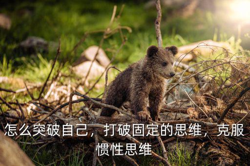 怎么突破自己，打破固定的思維，克服慣性思維