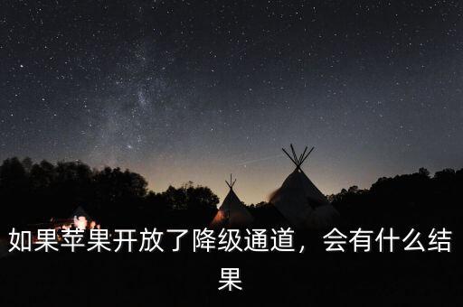 如果蘋果開放了降級通道，會有什么結果