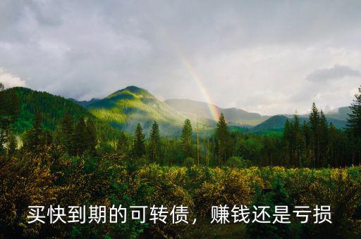 買快到期的可轉(zhuǎn)債，賺錢還是虧損