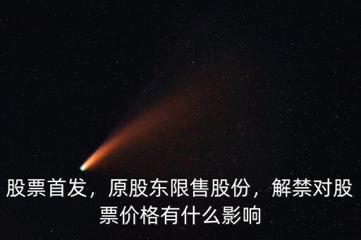 股票首發(fā)，原股東限售股份，解禁對股票價格有什么影響