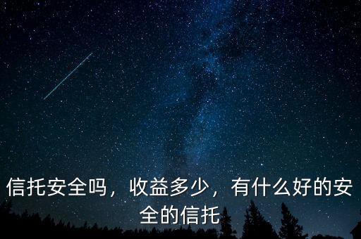 信托安全嗎，收益多少，有什么好的安全的信托