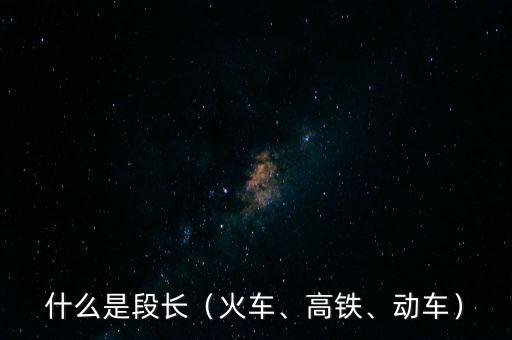 什么是段長（火車、高鐵、動(dòng)車）