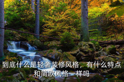 到底什么是輕奢裝修風(fēng)格，有什么特點(diǎn)和簡(jiǎn)歐風(fēng)格一樣嗎