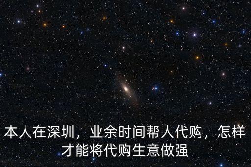 本人在深圳，業(yè)余時(shí)間幫人代購，怎樣才能將代購生意做強(qiáng)