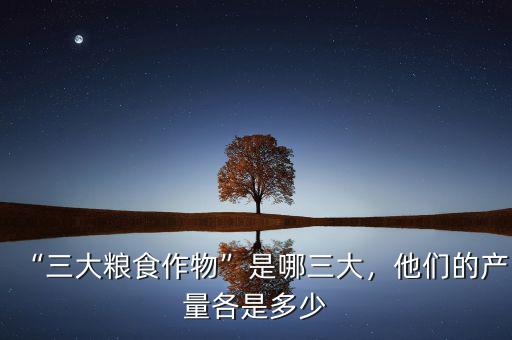“三大糧食作物”是哪三大，他們的產(chǎn)量各是多少