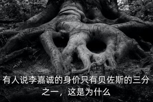 有人說(shuō)李嘉誠(chéng)的身價(jià)只有貝佐斯的三分之一，這是為什么