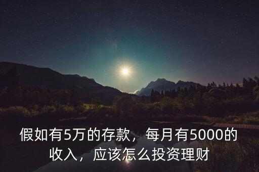 假如有5萬的存款，每月有5000的收入，應(yīng)該怎么投資理財(cái)