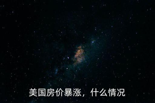 美國(guó)房?jī)r(jià)暴漲，什么情況