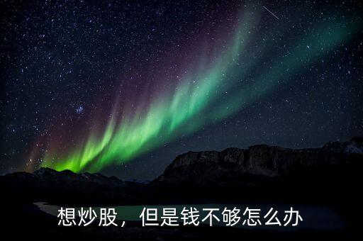 想炒股，但是錢不夠怎么辦