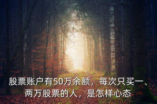 股票賬戶有50萬余額，每次只買一、兩萬股票的人，是怎樣心態(tài)