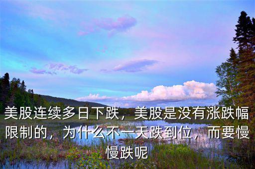 美股連續(xù)多日下跌，美股是沒有漲跌幅限制的，為什么不一天跌到位，而要慢慢跌呢