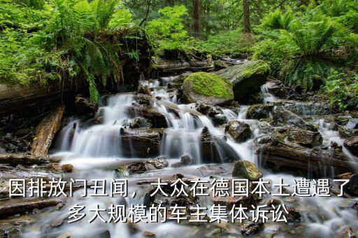 因排放門丑聞，大眾在德國本土遭遇了多大規(guī)模的車主集體訴訟
