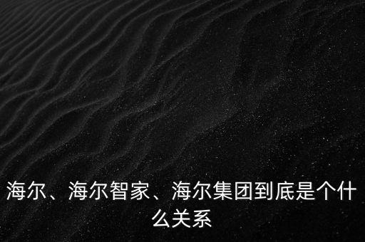 海爾、海爾智家、海爾集團到底是個什么關(guān)系