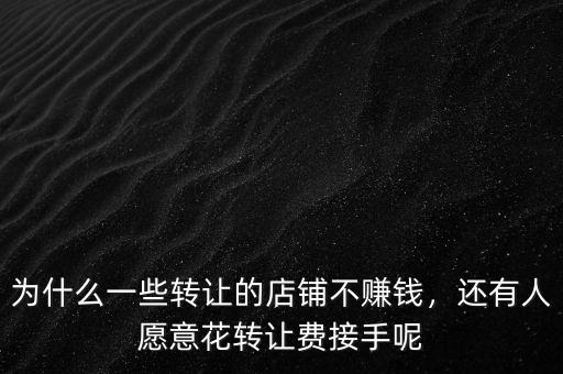 為什么一些轉(zhuǎn)讓的店鋪不賺錢(qián)，還有人愿意花轉(zhuǎn)讓費(fèi)接手呢