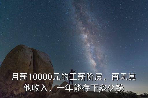月薪10000元的工薪階層，再無(wú)其他收入，一年能存下多少錢