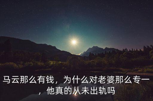 馬云那么有錢，為什么對老婆那么專一，他真的從未出軌嗎