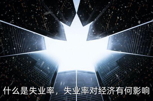 什么是失業(yè)率，失業(yè)率對(duì)經(jīng)濟(jì)有何影響