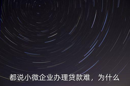 都說小微企業(yè)辦理貸款難，為什么