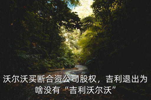 沃爾沃買斷合資公司股權(quán)，吉利退出為啥沒有“吉利沃爾沃”