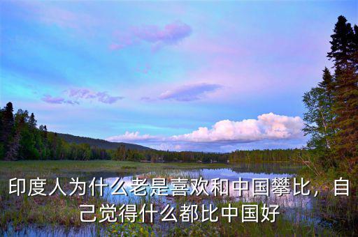 印度人為什么老是喜歡和中國攀比，自己覺得什么都比中國好