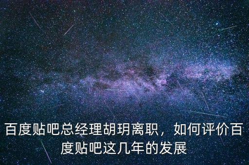 百度貼吧總經(jīng)理胡玥離職，如何評價百度貼吧這幾年的發(fā)展