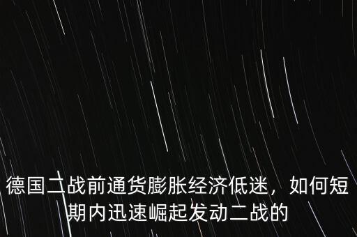德國二戰(zhàn)前通貨膨脹經(jīng)濟(jì)低迷，如何短期內(nèi)迅速崛起發(fā)動二戰(zhàn)的