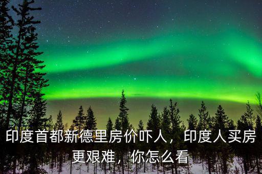 印度首都新德里房?jī)r(jià)嚇人，印度人買(mǎi)房更艱難，你怎么看