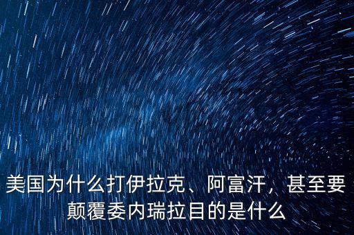 美國為什么打伊拉克、阿富汗，甚至要顛覆委內(nèi)瑞拉目的是什么