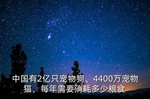 中國(guó)有2億只寵物狗、4400萬(wàn)寵物貓，每年需要消耗多少糧食