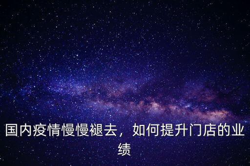 國內(nèi)疫情慢慢褪去，如何提升門店的業(yè)績