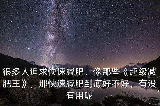 很多人追求快速減肥，像那些《超級(jí)減肥王》，那快速減肥到底好不好，有沒(méi)有用呢