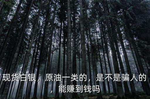 現(xiàn)貨白銀，原油一類的，是不是騙人的，能賺到錢(qián)嗎