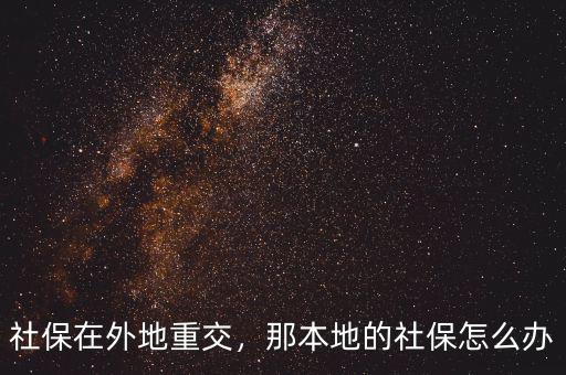 社保在外地重交，那本地的社保怎么辦