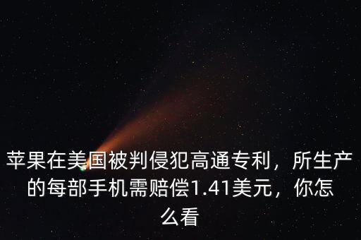 蘋果在美國(guó)被判侵犯高通專利，所生產(chǎn)的每部手機(jī)需賠償1.41美元，你怎么看