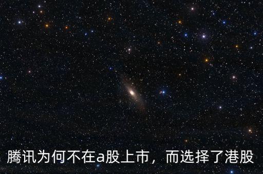 騰訊為何不在a股上市，而選擇了港股