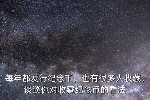 每年都發(fā)行紀(jì)念幣，也有很多人收藏，談?wù)勀銓κ詹丶o(jì)念幣的看法