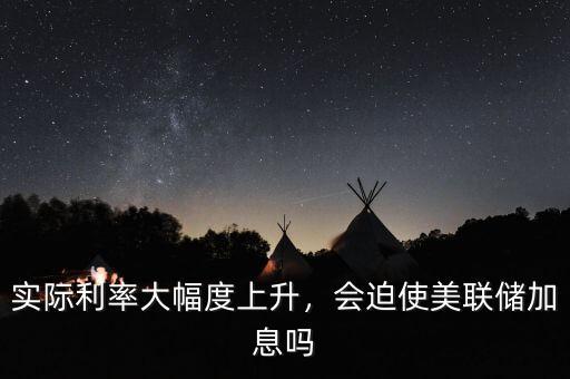 實(shí)際利率大幅度上升，會(huì)迫使美聯(lián)儲(chǔ)加息嗎
