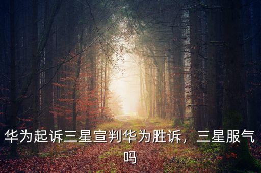 華為起訴三星宣判華為勝訴，三星服氣嗎