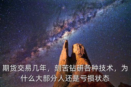 期貨交易幾年，刻苦鉆研各種技術(shù)，為什么大部分人還是虧損狀態(tài)