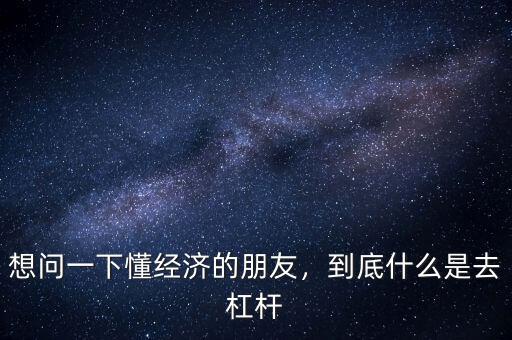 想問一下懂經(jīng)濟(jì)的朋友，到底什么是去杠桿