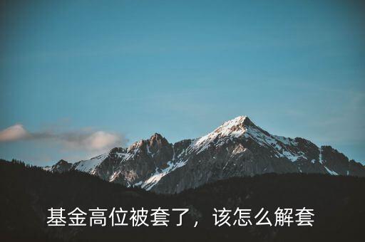 基金高位被套了，該怎么解套