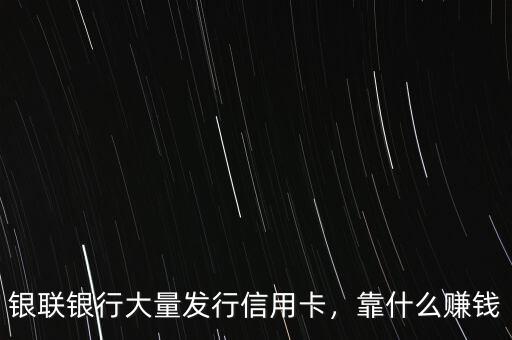 銀聯(lián)銀行大量發(fā)行信用卡，靠什么賺錢