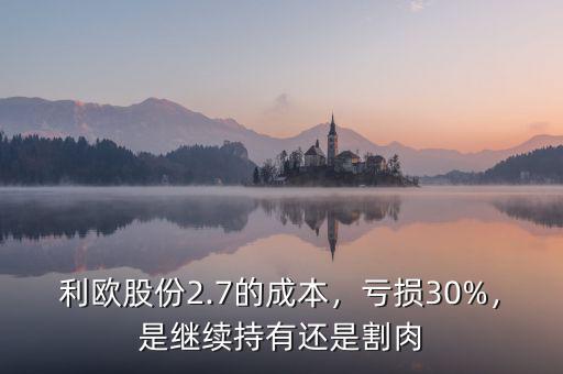 利歐股份2.7的成本，虧損30%，是繼續(xù)持有還是割肉