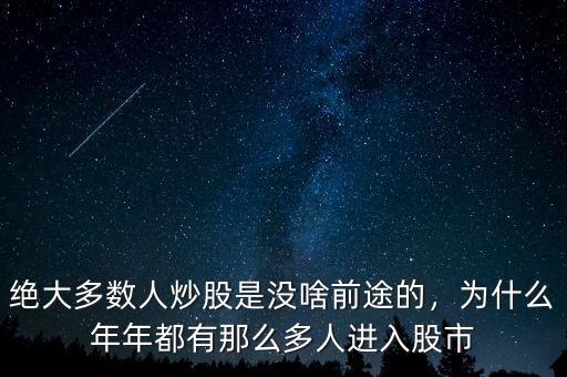 絕大多數(shù)人炒股是沒啥前途的，為什么年年都有那么多人進入股市