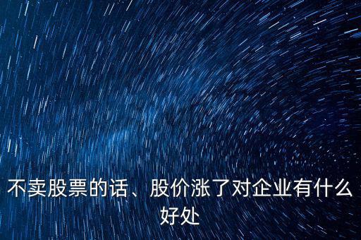 不賣股票的話、股價(jià)漲了對企業(yè)有什么好處