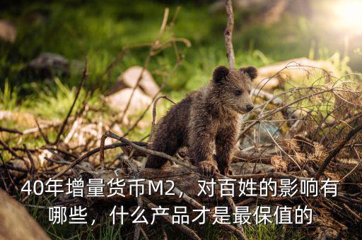 40年增量貨幣M2，對百姓的影響有哪些，什么產(chǎn)品才是最保值的