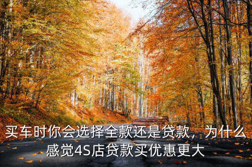 買車時你會選擇全款還是貸款，為什么感覺4S店貸款買優(yōu)惠更大
