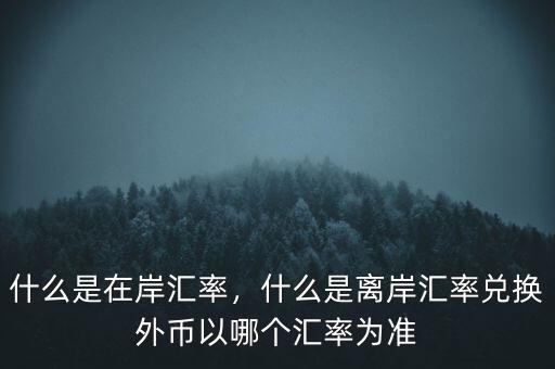 什么是在岸匯率，什么是離岸匯率兌換外幣以哪個(gè)匯率為準(zhǔn)